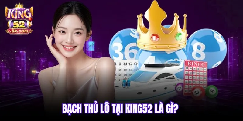 Bạch thủ lô tại King52 là gì?