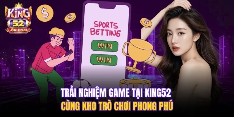 Trải nghiệm game tại King52 cùng kho trò chơi phong phú