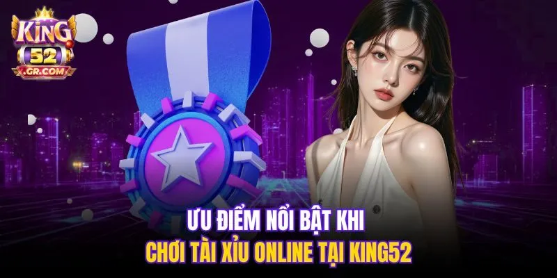 Ưu điểm nổi bật khi chơi Tài Xỉu online tại King52